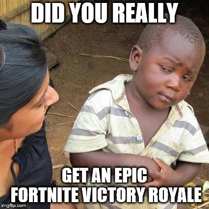 Third World Skeptical Kid | DID YOU REALLY; GET AN EPIC FORTNITE VICTORY ROYALE | image tagged in memes,third world skeptical kid | made w/ Imgflip meme maker