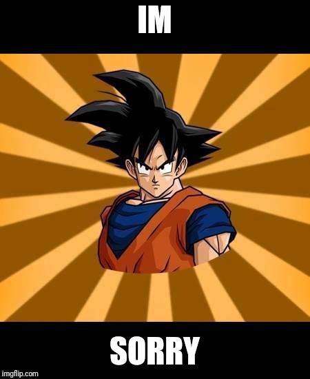 Goku meme | IM; SORRY | image tagged in goku meme | made w/ Imgflip meme maker