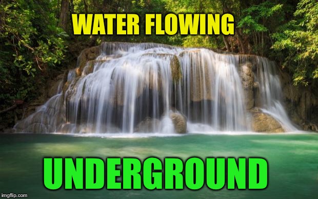 waterfall | WATER FLOWING UNDERGROUND | image tagged in waterfall | made w/ Imgflip meme maker