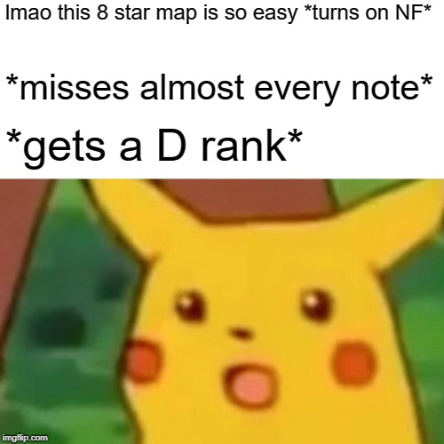 Surprised Pikachu Meme | lmao this 8 star map is so easy *turns on NF*; *misses almost every note*; *gets a D rank* | image tagged in memes,surprised pikachu | made w/ Imgflip meme maker