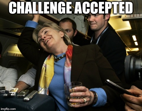 Drunk Hillary | CHALLENGE ACCEPTED | image tagged in drunk hillary | made w/ Imgflip meme maker
