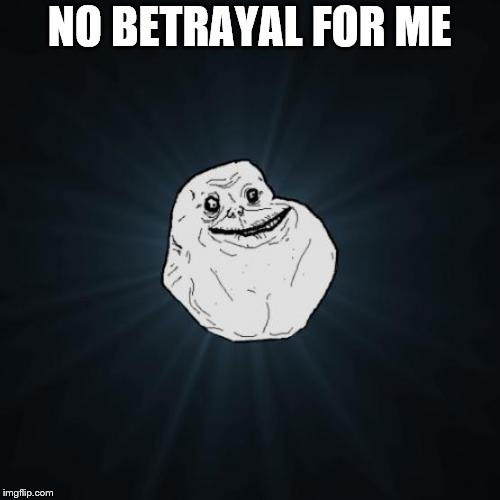 Forever Alone Meme | NO BETRAYAL FOR ME | image tagged in memes,forever alone | made w/ Imgflip meme maker