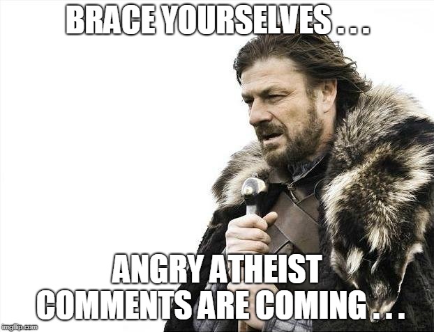 Brace Yourselves X is Coming Meme | BRACE YOURSELVES . . . ANGRY ATHEIST COMMENTS ARE COMING . . . | image tagged in memes,brace yourselves x is coming | made w/ Imgflip meme maker