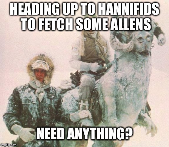 TaunTaun | HEADING UP TO HANNIFIDS TO FETCH SOME ALLENS; NEED ANYTHING? | image tagged in tauntaun | made w/ Imgflip meme maker