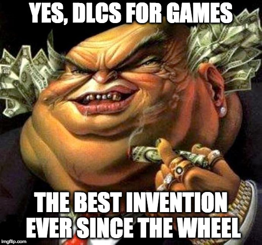 DLC | YES, DLCS FOR GAMES; THE BEST INVENTION EVER SINCE THE WHEEL | image tagged in capitalist criminal pig | made w/ Imgflip meme maker