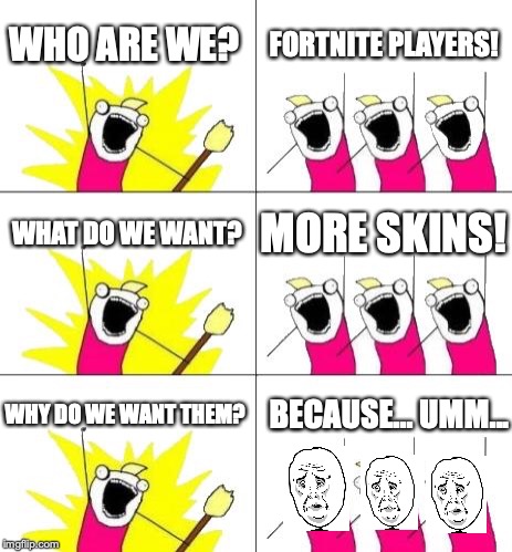 What Do We Want 3 Meme | WHO ARE WE? FORTNITE PLAYERS! WHAT DO WE WANT? MORE SKINS! WHY DO WE WANT THEM? BECAUSE...
UMM... | image tagged in memes,what do we want 3 | made w/ Imgflip meme maker