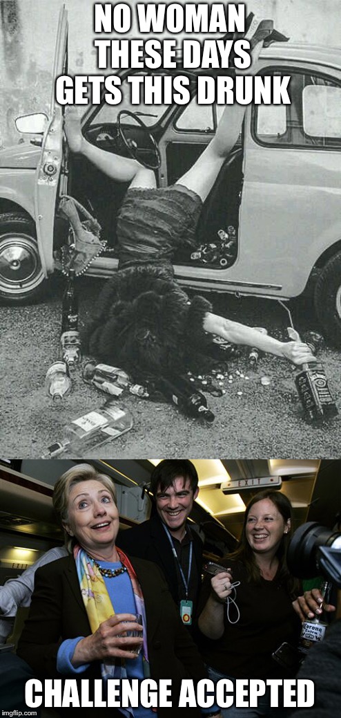 Drunk Hillary | NO WOMAN THESE DAYS GETS THIS DRUNK; CHALLENGE ACCEPTED | image tagged in drunk girl,drunk hillary,challenge accepted,political meme,memes | made w/ Imgflip meme maker