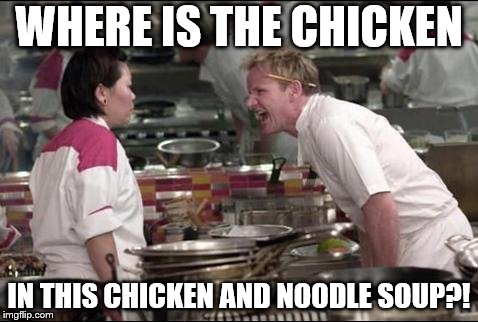 Angry Chef Gordon Ramsay Meme | WHERE IS THE CHICKEN; IN THIS CHICKEN AND NOODLE SOUP?! | image tagged in memes,angry chef gordon ramsay,chicken | made w/ Imgflip meme maker
