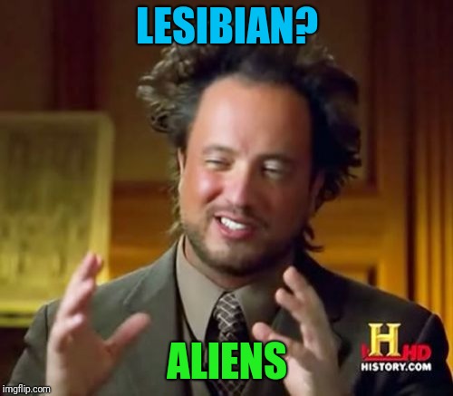 Ancient Aliens Meme | LESIBIAN? ALIENS | image tagged in memes,ancient aliens | made w/ Imgflip meme maker