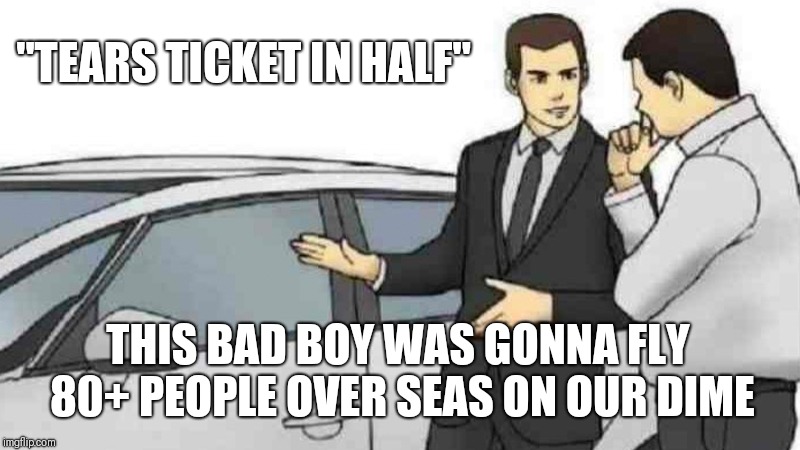 Car Salesman Slaps Roof Of Car Meme | "TEARS TICKET IN HALF"; THIS BAD BOY WAS GONNA FLY 80+ PEOPLE OVER SEAS ON OUR DIME | image tagged in memes,car salesman slaps roof of car | made w/ Imgflip meme maker