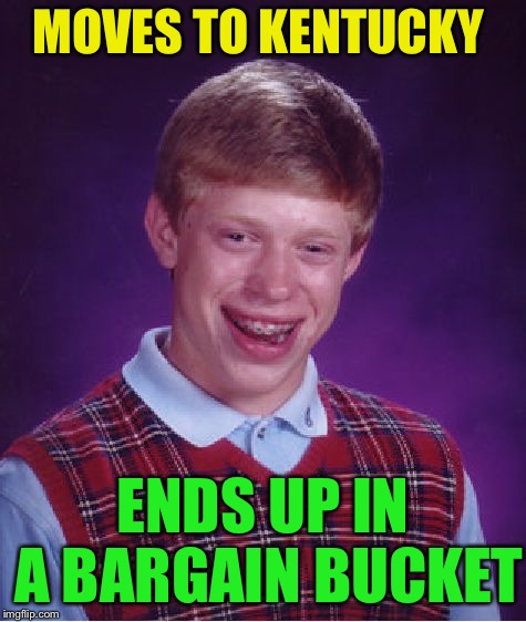 Bad Luck Brian Meme | MOVES TO KENTUCKY ENDS UP IN A BARGAIN BUCKET | image tagged in memes,bad luck brian | made w/ Imgflip meme maker