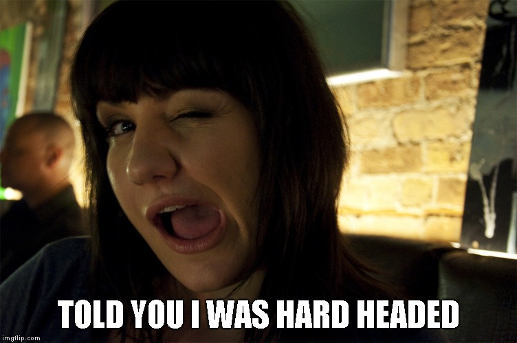 TOLD YOU I WAS HARD HEADED | made w/ Imgflip meme maker