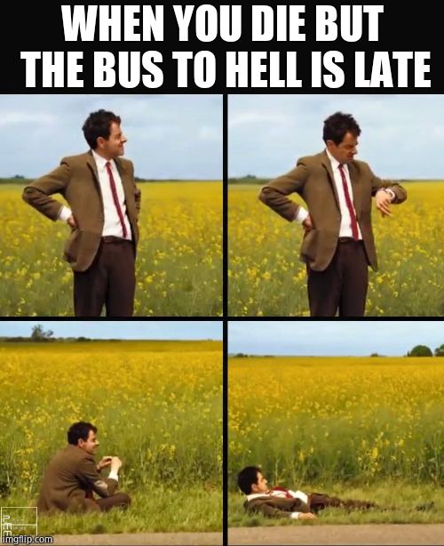 Mr bean waiting | WHEN YOU DIE BUT THE BUS TO HELL IS LATE | image tagged in mr bean waiting | made w/ Imgflip meme maker