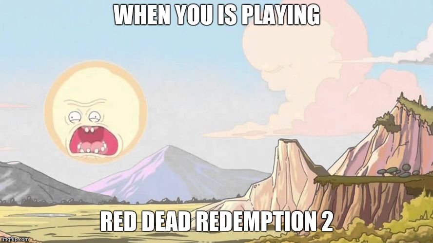 Rick and morty Sun | WHEN YOU IS PLAYING; RED DEAD REDEMPTION 2 | image tagged in rick and morty sun | made w/ Imgflip meme maker