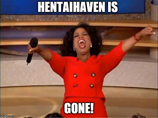 Oprah You Get A Meme | HENTAIHAVEN IS; GONE! | image tagged in memes,oprah you get a | made w/ Imgflip meme maker