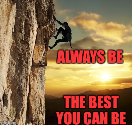 Striving Climber | ALWAYS BE THE BEST YOU CAN BE | image tagged in striving climber | made w/ Imgflip meme maker