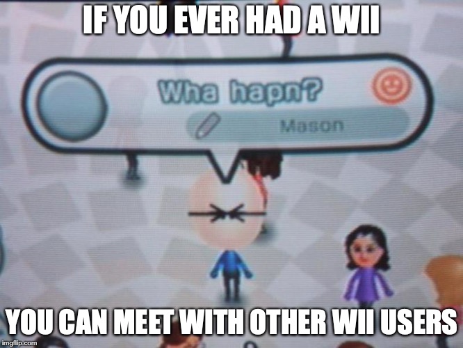 Typical Wii MS | IF YOU EVER HAD A WII; YOU CAN MEET WITH OTHER WII USERS | image tagged in wwii,nintendo,memes | made w/ Imgflip meme maker