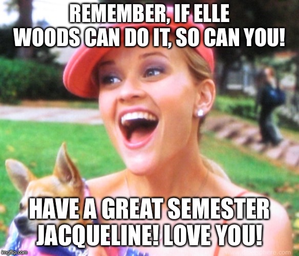 Legally blonde | REMEMBER, IF ELLE WOODS CAN DO IT, SO CAN YOU! HAVE A GREAT SEMESTER JACQUELINE! LOVE YOU! | image tagged in legally blonde | made w/ Imgflip meme maker