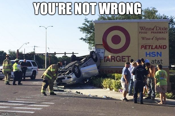 Target car crash | YOU'RE NOT WRONG | image tagged in target car crash | made w/ Imgflip meme maker
