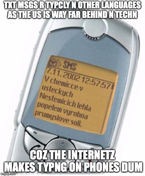 SMS | TXT MSGS R TYPCLY N OTHER LANGUAGES AS THE US IS WAY FAR BEHIND N TECHN; COZ THE INTERNETZ MAKES TYPNG ON PHONES DUM | image tagged in text message,sms,phone,memes | made w/ Imgflip meme maker