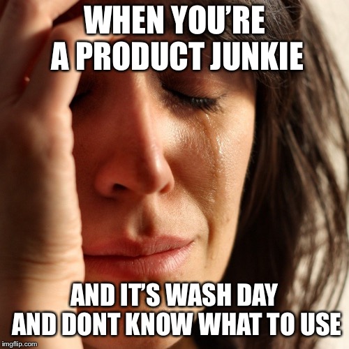 Crying Girl | WHEN YOU’RE A PRODUCT JUNKIE; AND IT’S WASH DAY AND DONT KNOW WHAT TO USE | image tagged in crying girl | made w/ Imgflip meme maker