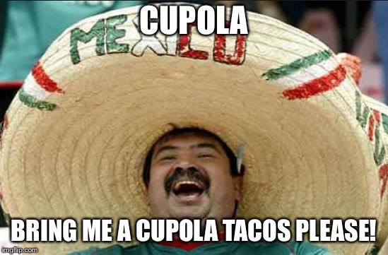 mexican word of the day | CUPOLA; BRING ME A CUPOLA TACOS PLEASE! | image tagged in mexican word of the day | made w/ Imgflip meme maker