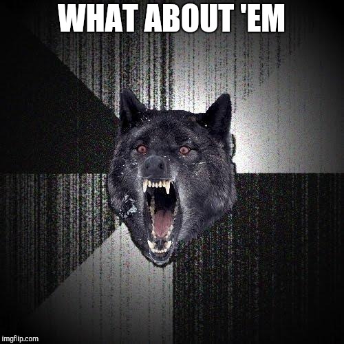 Insanity Wolf Meme | WHAT ABOUT 'EM | image tagged in memes,insanity wolf | made w/ Imgflip meme maker