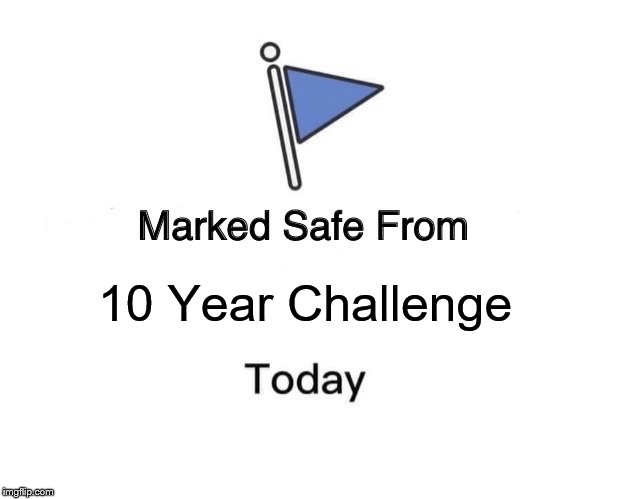 Marked Safe From | 10 Year Challenge | image tagged in marked safe from facebook meme template | made w/ Imgflip meme maker