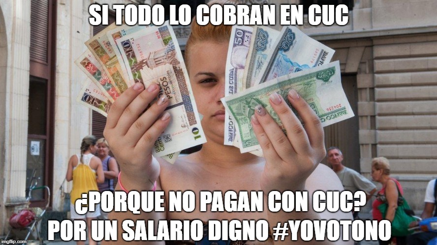 SI TODO LO COBRAN EN CUC; ¿PORQUE NO PAGAN CON CUC? POR UN SALARIO DIGNO #YOVOTONO | made w/ Imgflip meme maker