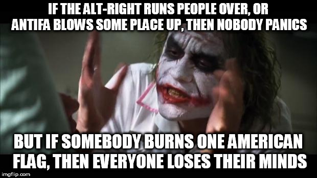 And everybody loses their minds Meme | IF THE ALT-RIGHT RUNS PEOPLE OVER, OR ANTIFA BLOWS SOME PLACE UP, THEN NOBODY PANICS; BUT IF SOMEBODY BURNS ONE AMERICAN FLAG, THEN EVERYONE LOSES THEIR MINDS | image tagged in memes,and everybody loses their minds,alt right,alt-right,antifa,flag burning | made w/ Imgflip meme maker