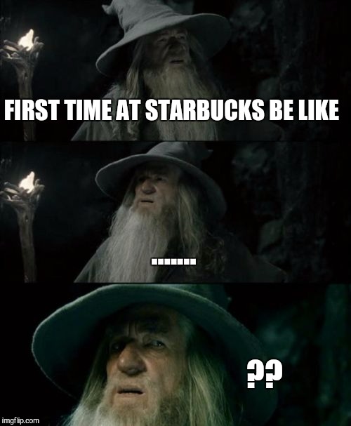 Confused Gandalf | FIRST TIME AT STARBUCKS BE LIKE; ....... ?? | image tagged in memes,confused gandalf | made w/ Imgflip meme maker