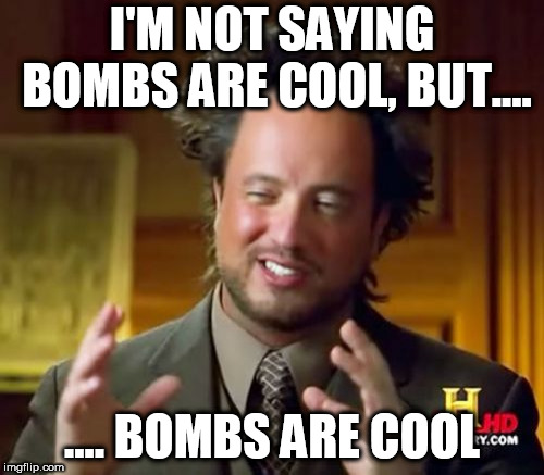 Ancient Aliens | I'M NOT SAYING BOMBS ARE COOL, BUT.... .... BOMBS ARE COOL | image tagged in memes,ancient aliens,bomb,bombs,cool,coolness | made w/ Imgflip meme maker