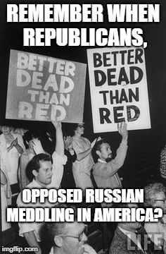 Anti-Russian Republicans | REMEMBER WHEN REPUBLICANS, OPPOSED RUSSIAN MEDDLING IN AMERICA? | image tagged in political meme | made w/ Imgflip meme maker