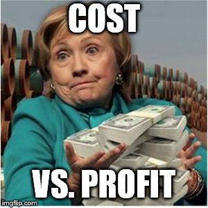 Hillary money | COST; VS. PROFIT | image tagged in hillary money | made w/ Imgflip meme maker