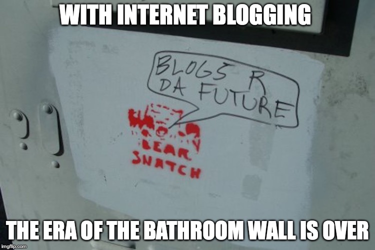 Blogs Are the Future |  WITH INTERNET BLOGGING; THE ERA OF THE BATHROOM WALL IS OVER | image tagged in blog,bathroom,memes | made w/ Imgflip meme maker