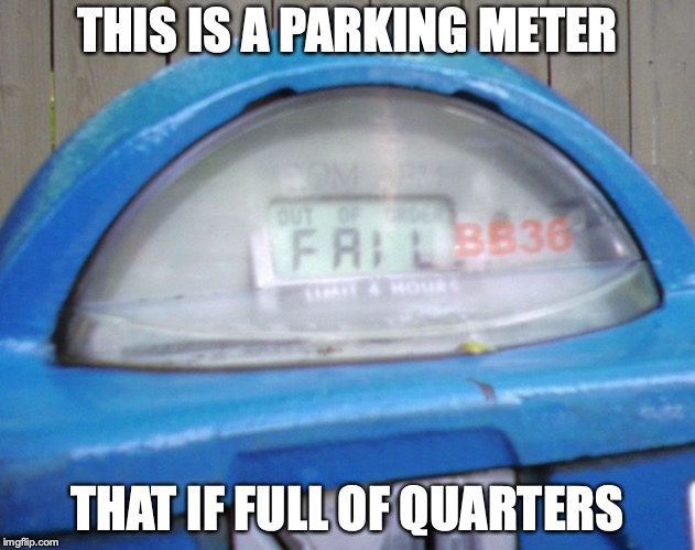 Parking Meter Fail | THIS IS A PARKING METER; THAT IF FULL OF QUARTERS | image tagged in fail,parking,meter,memes | made w/ Imgflip meme maker