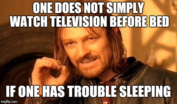 As this may lead to such non desirable conditions as insomnia, hypersomnia, and/or circadian rhythm disorder ;-) | ONE DOES NOT SIMPLY WATCH TELEVISION BEFORE BED; IF ONE HAS TROUBLE SLEEPING | image tagged in memes,one does not simply | made w/ Imgflip meme maker