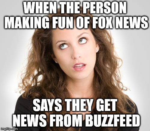 Rolling eyes | WHEN THE PERSON MAKING FUN OF FOX NEWS; SAYS THEY GET NEWS FROM BUZZFEED | image tagged in rolling eyes | made w/ Imgflip meme maker