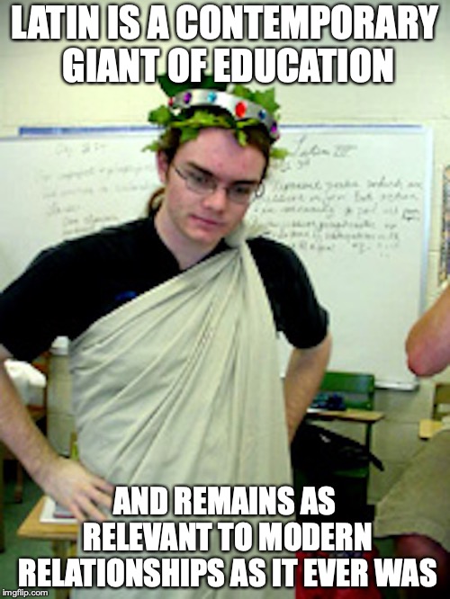 Toga Crown | LATIN IS A CONTEMPORARY GIANT OF EDUCATION; AND REMAINS AS RELEVANT TO MODERN RELATIONSHIPS AS IT EVER WAS | image tagged in latin,toga,crown,memes | made w/ Imgflip meme maker