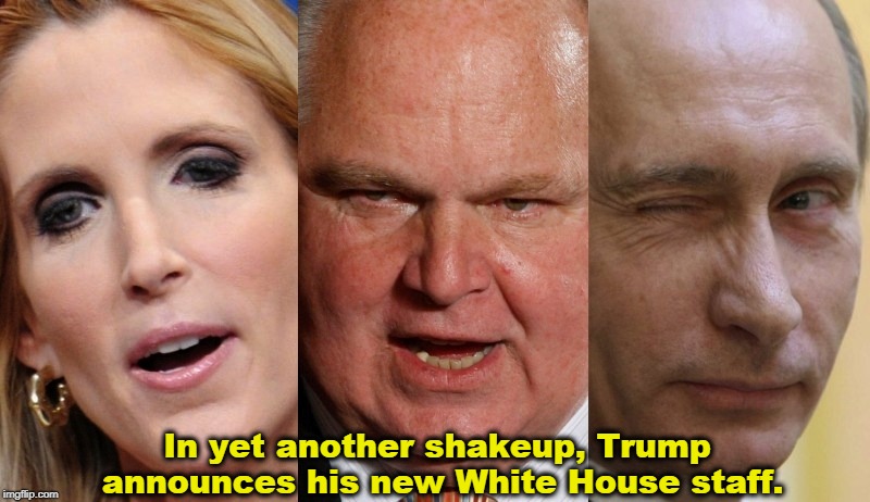 In yet another shakeup, Trump announces his new White House staff. | image tagged in trump,white house,staff,coulter,limbaugh,putin | made w/ Imgflip meme maker
