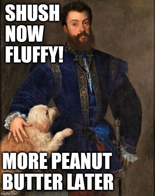Painted friendship for life |  SHUSH NOW FLUFFY! MORE PEANUT BUTTER LATER | image tagged in down boy | made w/ Imgflip meme maker