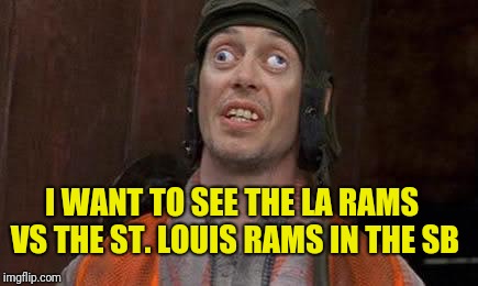 Crazy Eyes | I WANT TO SEE THE LA RAMS VS THE ST. LOUIS RAMS IN THE SB | image tagged in crazy eyes | made w/ Imgflip meme maker