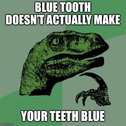 Philosoraptor | BLUE TOOTH DOESN’T ACTUALLY MAKE; YOUR TEETH BLUE | image tagged in memes,philosoraptor | made w/ Imgflip meme maker