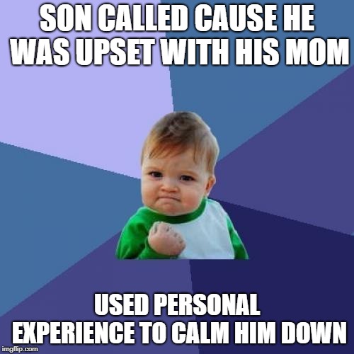 Success Kid | SON CALLED CAUSE HE WAS UPSET WITH HIS MOM; USED PERSONAL EXPERIENCE TO CALM HIM DOWN | image tagged in memes,success kid | made w/ Imgflip meme maker
