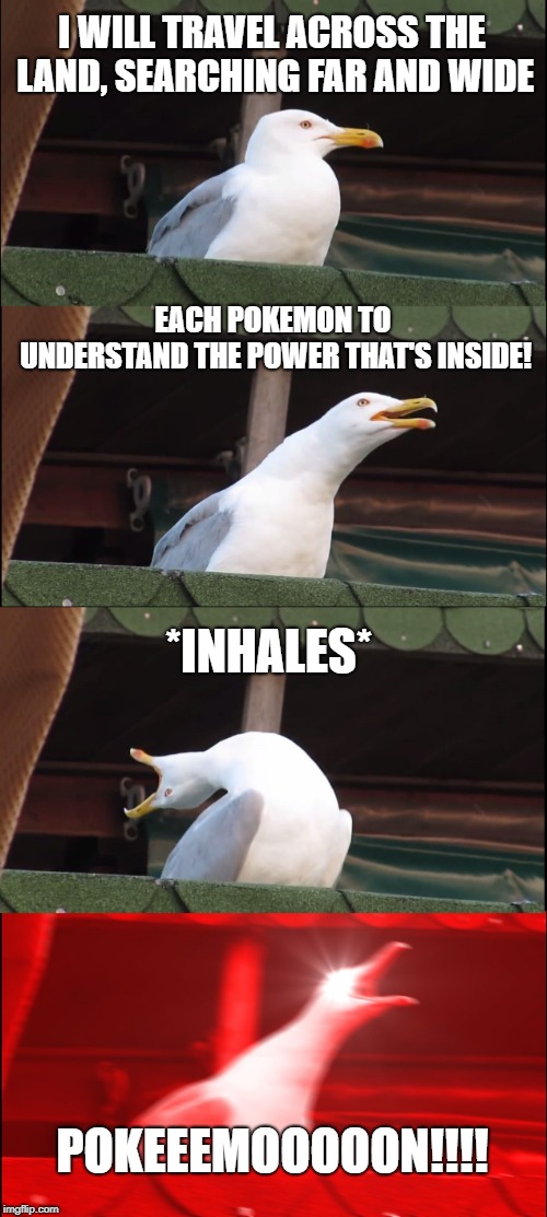 Inhaling Seagull | I WILL TRAVEL ACROSS THE LAND, SEARCHING FAR AND WIDE; EACH POKEMON TO UNDERSTAND
THE POWER THAT'S INSIDE! *INHALES*; POKEEEMOOOOON!!!! | image tagged in memes,inhaling seagull | made w/ Imgflip meme maker