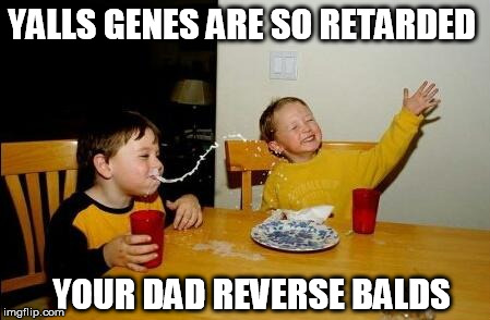 Kid's Dad Has A Mohawk :) | YALLS GENES ARE SO RETARDED; YOUR DAD REVERSE BALDS | image tagged in yo momma so fat,burn,mohawk | made w/ Imgflip meme maker