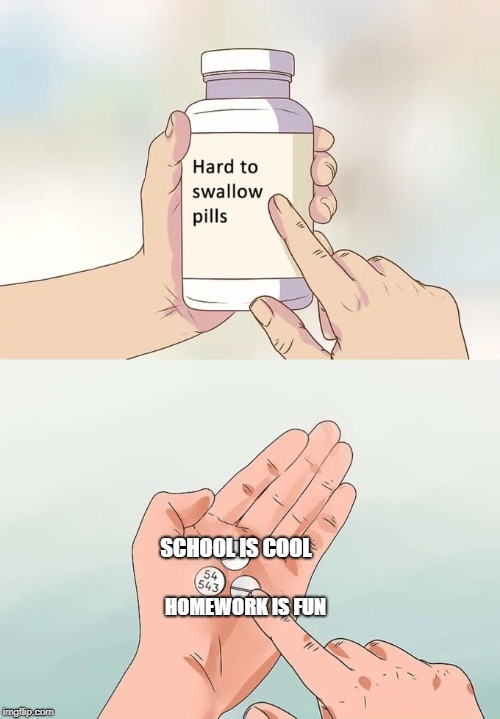 Hard To Swallow Pills Meme | SCHOOL IS COOL; HOMEWORK IS FUN | image tagged in memes,hard to swallow pills | made w/ Imgflip meme maker