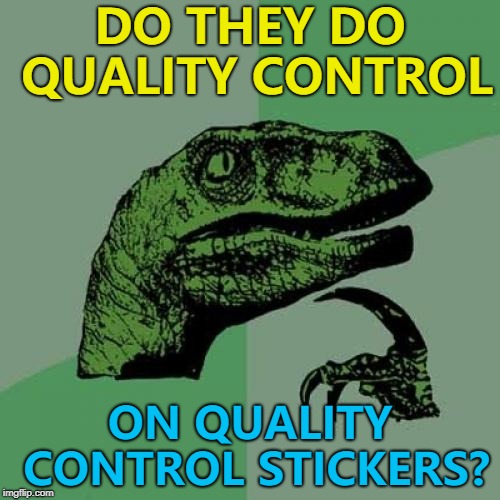 How else would they know if they work? :) |  DO THEY DO QUALITY CONTROL; ON QUALITY CONTROL STICKERS? | image tagged in memes,philosoraptor,quality control | made w/ Imgflip meme maker