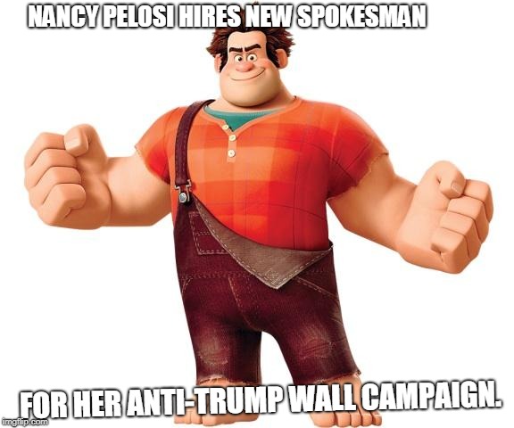 Wreck it Ralph | NANCY PELOSI HIRES NEW SPOKESMAN; FOR HER ANTI-TRUMP WALL CAMPAIGN. | image tagged in wreck it ralph | made w/ Imgflip meme maker