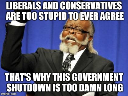 Too Damn High Meme | LIBERALS AND CONSERVATIVES ARE TOO STUPID TO EVER AGREE; THAT'S WHY THIS GOVERNMENT SHUTDOWN IS TOO DAMN LONG | image tagged in memes,too damn high | made w/ Imgflip meme maker